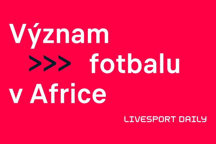 Livesport Daily #431: Fotbal byl v Africe klíčový pro tvorbu států, odhaluje expert.